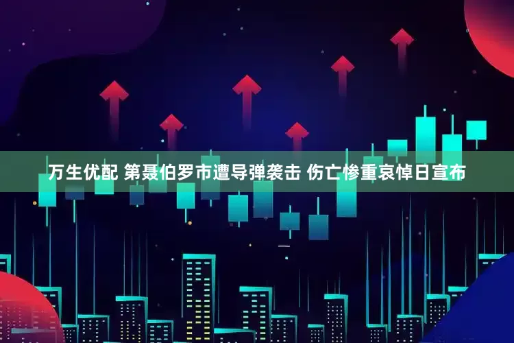 万生优配 第聂伯罗市遭导弹袭击 伤亡惨重哀悼日宣布