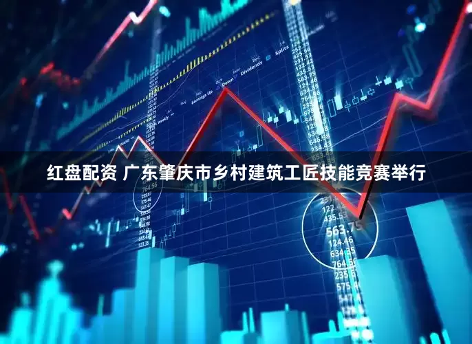 红盘配资 广东肇庆市乡村建筑工匠技能竞赛举行