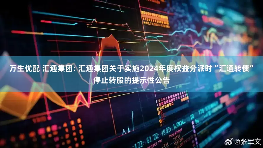 万生优配 汇通集团: 汇通集团关于实施2024年度权益分派时“汇通转债”停止转股的提示性公告