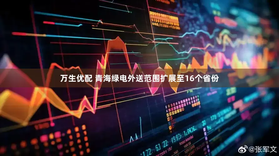 万生优配 青海绿电外送范围扩展至16个省份