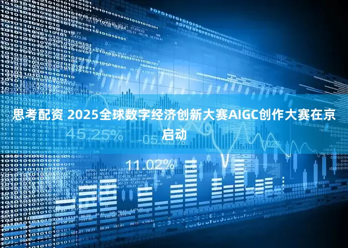 思考配资 2025全球数字经济创新大赛AIGC创作大赛在京启动