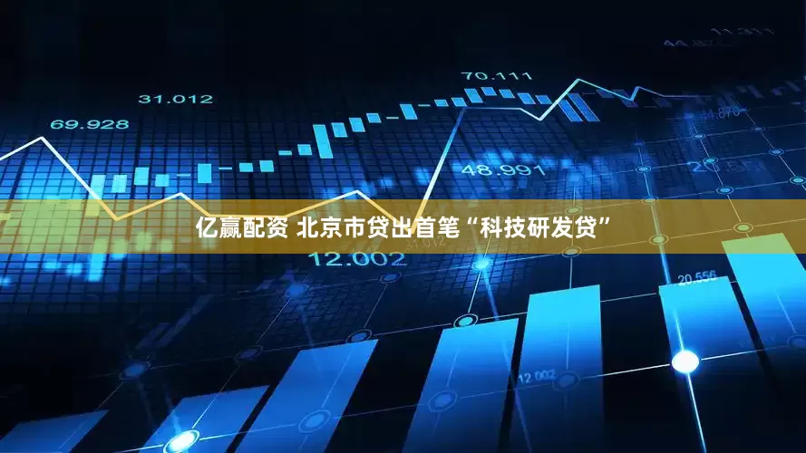 亿赢配资 北京市贷出首笔“科技研发贷”