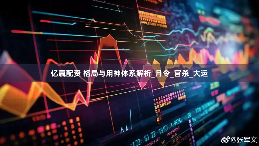 亿赢配资 格局与用神体系解析_月令_官杀_大运