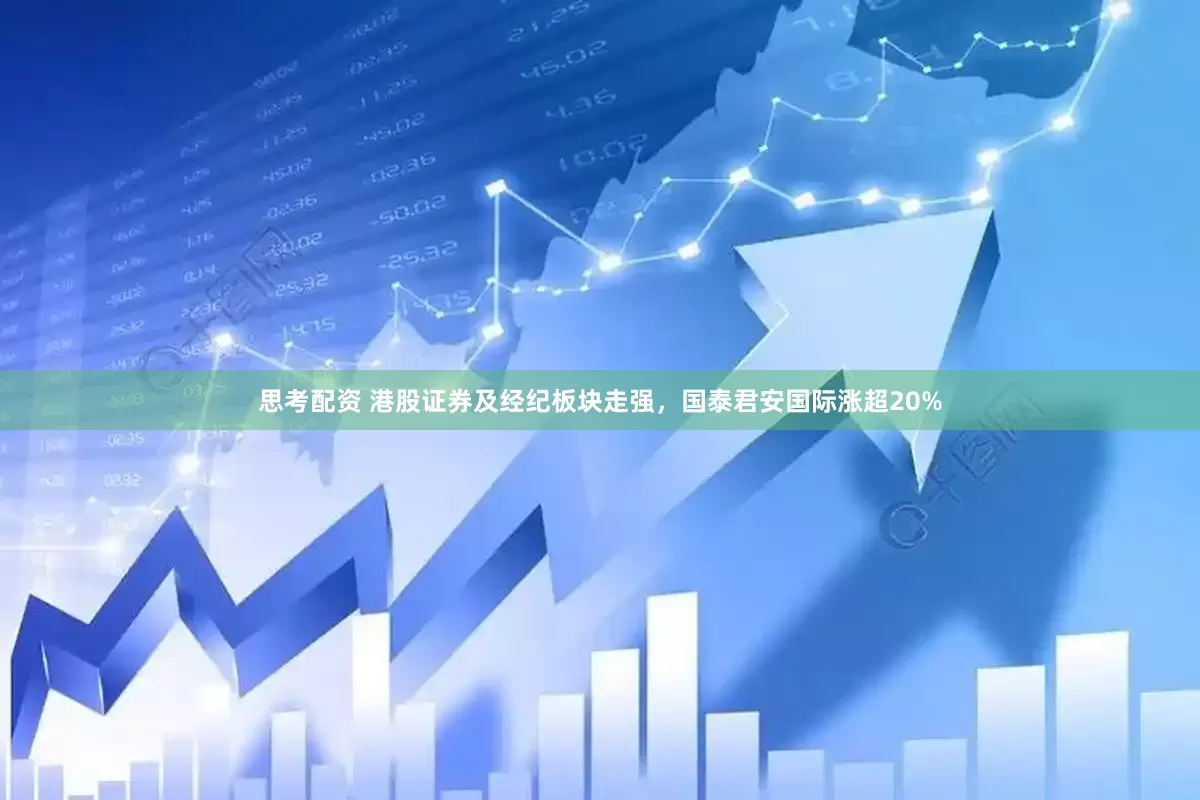 思考配资 港股证券及经纪板块走强，国泰君安国际涨超20%