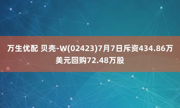 万生优配 贝壳-W(02423)7月7日斥资434.86万美元回购72.48万股