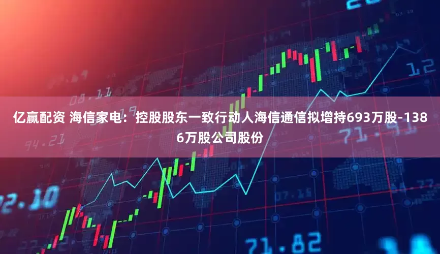 亿赢配资 海信家电：控股股东一致行动人海信通信拟增持693万股-1386万股公司股份