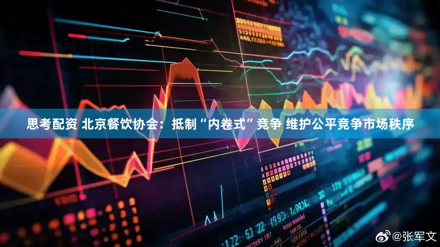思考配资 北京餐饮协会：抵制“内卷式”竞争 维护公平竞争市场秩序
