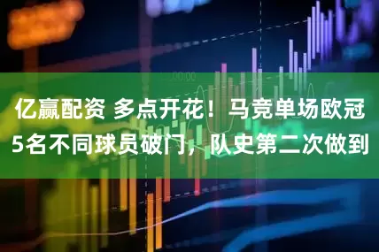 亿赢配资 多点开花！马竞单场欧冠5名不同球员破门，队史第二次做到