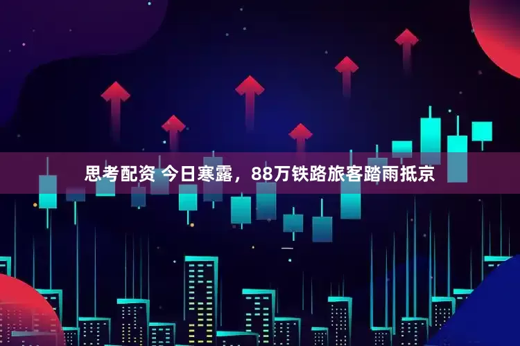 思考配资 今日寒露，88万铁路旅客踏雨抵京