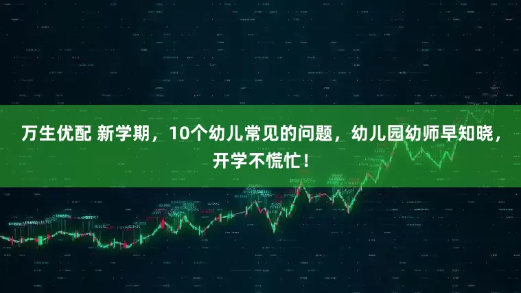 万生优配 新学期,10个幼儿常见的问题,幼儿园幼师早知晓,开学不慌忙!