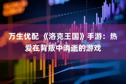 万生优配 《洛克王国》手游：热爱在背叛中消逝的游戏