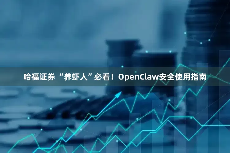 哈福证券 “养虾人”必看！OpenClaw安全使用指南