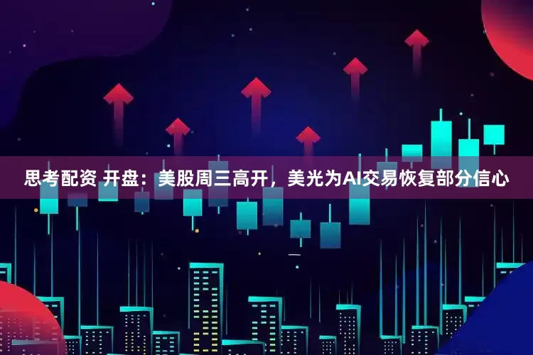思考配资 开盘：美股周三高开，美光为AI交易恢复部分信心